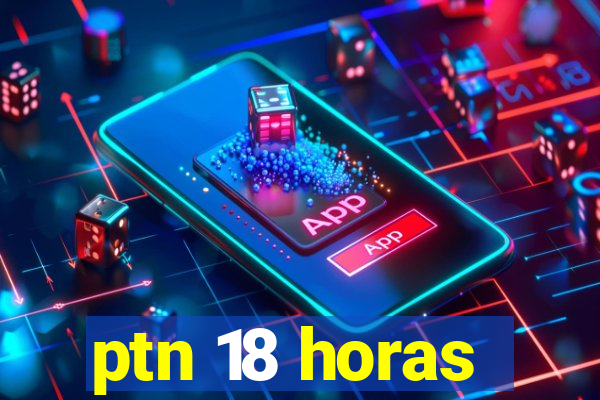 ptn 18 horas